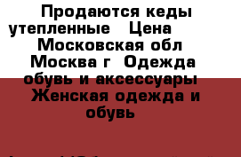 Продаются кеды утепленные › Цена ­ 900 - Московская обл., Москва г. Одежда, обувь и аксессуары » Женская одежда и обувь   